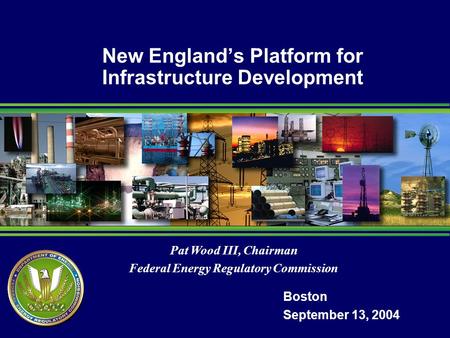 Pat Wood III, Chairman Federal Energy Regulatory Commission New Englands Platform for Infrastructure Development Boston September 13, 2004.