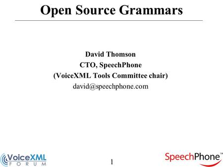 1 Open Source Grammars David Thomson CTO, SpeechPhone (VoiceXML Tools Committee chair)
