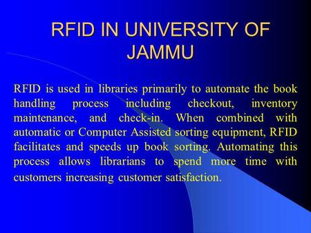 RFID IN UNIVERSITY OF JAMMU RFID is used in libraries primarily to automate the book handling process including checkout, inventory maintenance, and check-in.