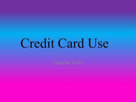 Credit Card Use Lesson 6.01. Facts If you do have a credit card, make sure to only use it for emergencies. Credit cards have high interest and other fees.