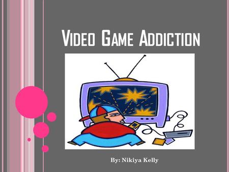 V IDEO G AME A DDICTION By: Nikiya Kelly. V.G.A Background Addiction There are people around the world who play Video Games all day and night. I understand.