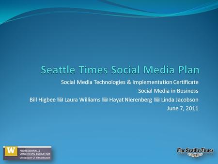 Social Media Technologies & Implementation Certificate Social Media in Business Bill Higbee Laura Williams Hayat Nierenberg Linda Jacobson June 7, 2011.