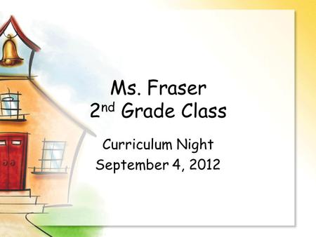 Ms. Fraser 2 nd Grade Class Curriculum Night September 4, 2012.
