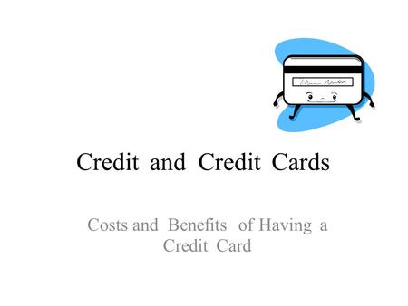 CreditandCreditCards Costs and Benefits of Having a Credit Card.
