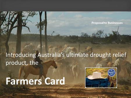 Introducing Australias ultimate drought relief product, the Farmers Card Proposal to Businesses.