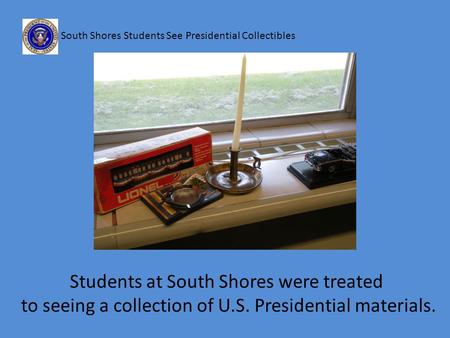 South Shores Students See Presidential Collectibles Students at South Shores were treated to seeing a collection of U.S. Presidential materials.