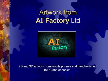 Artwork from A I Factory Ltd 2D and 3D artwork from mobile phones and handhelds, up to PC and consoles.
