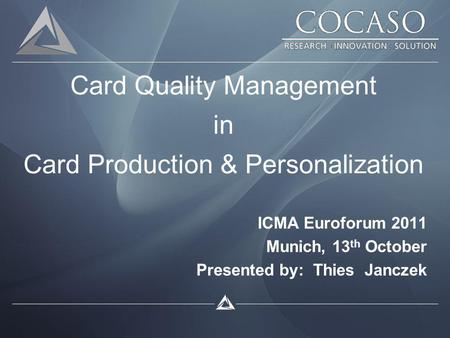 Card Quality Management in Card Production & Personalization ICMA Euroforum 2011 Munich, 13 th October Presented by: Thies Janczek.