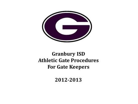 Granbury ISD Athletic Gate Procedures For Gate Keepers 2012-2013.