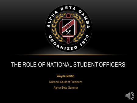 Wayne Martin National Student President Alpha Beta Gamma THE ROLE OF NATIONAL STUDENT OFFICERS.