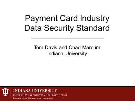 Payment Card Industry Data Security Standard Tom Davis and Chad Marcum Indiana University.