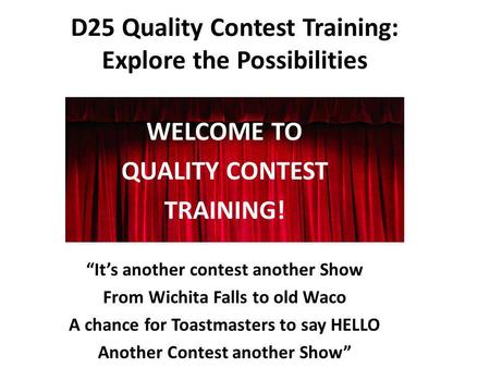 D25 Quality Contest Training: Explore the Possibilities WELCOME TO QUALITY CONTEST TRAINING! Its another contest another Show From Wichita Falls to old.
