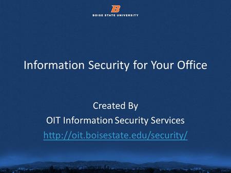 © 2012 Boise State University1 Information Security for Your Office Created By OIT Information Security Services