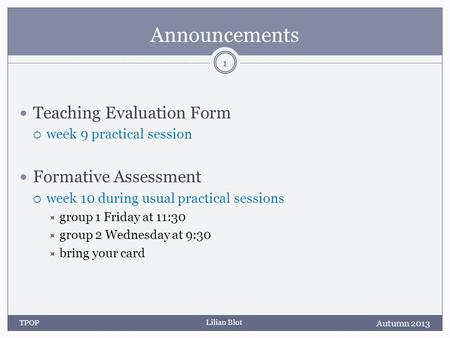Lilian Blot Announcements Teaching Evaluation Form week 9 practical session Formative Assessment week 10 during usual practical sessions group 1 Friday.