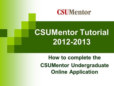 CSUMentor Tutorial 2012-2013 How to complete the CSUMentor Undergraduate Online Application.