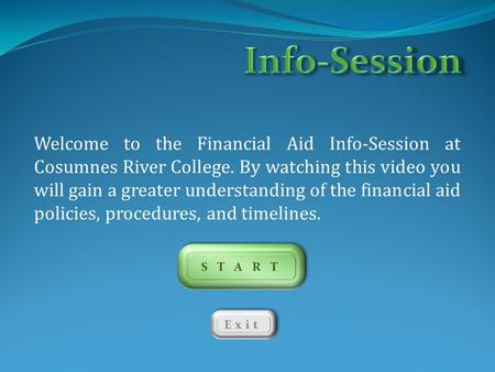 Info-Session Welcome to the Financial Aid Info-Session at Cosumnes River College. By watching this video you will gain a greater understanding of the financial.