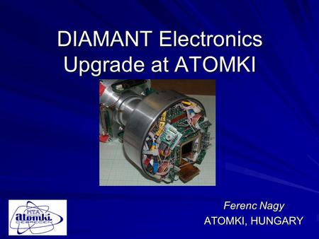 DIAMANT Electronics Upgrade at ATOMKI Ferenc Nagy ATOMKI, HUNGARY.
