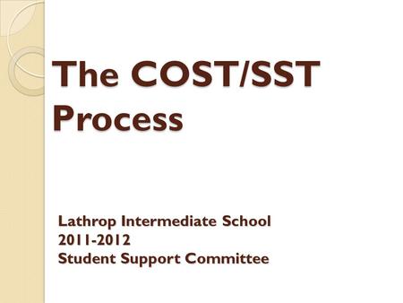 The COST/SST Process Lathrop Intermediate School 2011-2012 Student Support Committee.