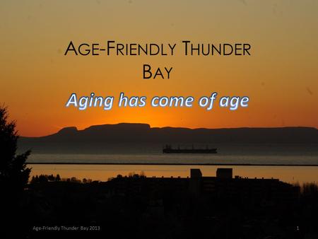 A GE -F RIENDLY T HUNDER B AY Age-Friendly Thunder Bay 20131.