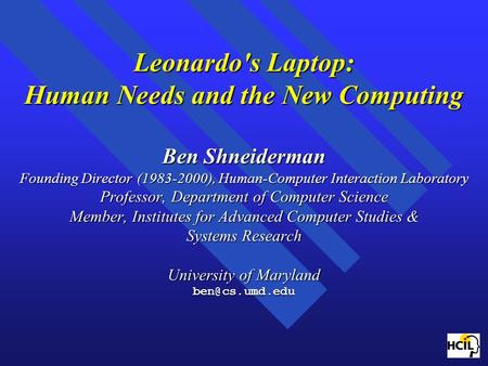 Leonardo's Laptop: Human Needs and the New Computing Ben Shneiderman Founding Director (1983-2000), Human-Computer Interaction Laboratory Professor, Department.