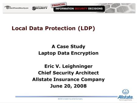 Local Data Protection (LDP) A Case Study Laptop Data Encryption Eric V. Leighninger Chief Security Architect Allstate Insurance Company June 20, 2008 ©2008.