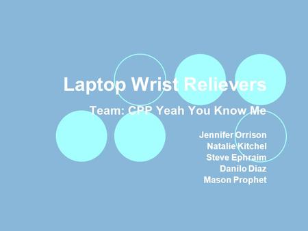 Laptop Wrist Relievers Team: CPP Yeah You Know Me Jennifer Orrison Natalie Kitchel Steve Ephraim Danilo Diaz Mason Prophet.