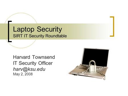 Laptop Security SIRT IT Security Roundtable Harvard Townsend IT Security Officer May 2, 2008.