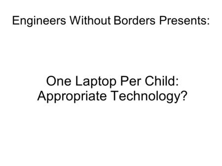 Engineers Without Borders Presents: One Laptop Per Child: Appropriate Technology?