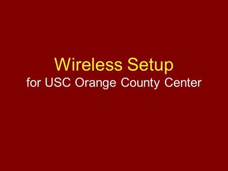 Wireless Setup for USC Orange County Center. Overview 1.Register MAC Address for Wireless 2.Add Wireless SSID to Laptop 3.Install VPN Program Note: Everything.