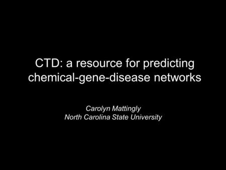 CTD: a resource for predicting chemical-gene-disease networks Carolyn Mattingly North Carolina State University.