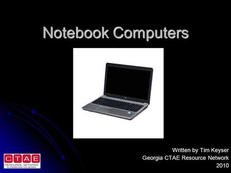 Notebook Computers Written by Tim Keyser Georgia CTAE Resource Network 2010.