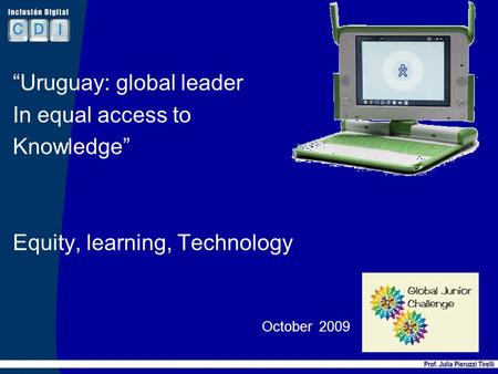 Uruguay: global leader In equal access to Knowledge Equity, learning, Technology October 2009 1.