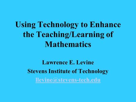 Using Technology to Enhance the Teaching/Learning of Mathematics Lawrence E. Levine Stevens Institute of Technology