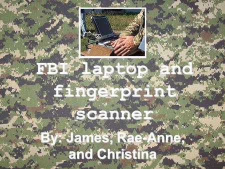 FBI laptop and fingerprint scanner By: James, Rae-Anne, and Christina.