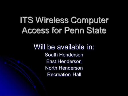 ITS Wireless Computer Access for Penn State Will be available in: South Henderson East Henderson North Henderson Recreation Hall.