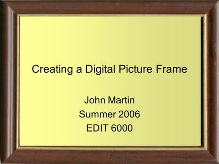 Creating a Digital Picture Frame John Martin Summer 2006 EDIT 6000.
