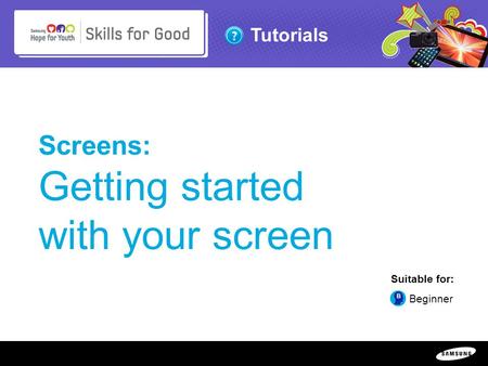 Copyright ©: 1995-2011 SAMSUNG & Samsung Hope for Youth. All rights reserved Tutorials Screens: Getting started with your screen Suitable for: Beginner.