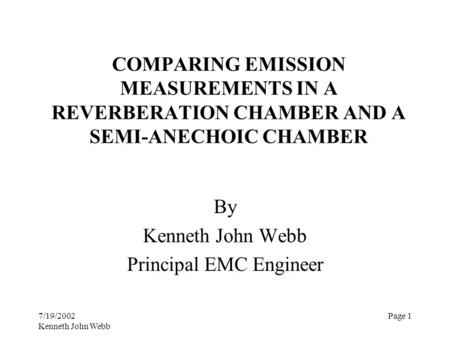 7/19/2002 Kenneth John Webb Page 1 COMPARING EMISSION MEASUREMENTS IN A REVERBERATION CHAMBER AND A SEMI-ANECHOIC CHAMBER By Kenneth John Webb Principal.