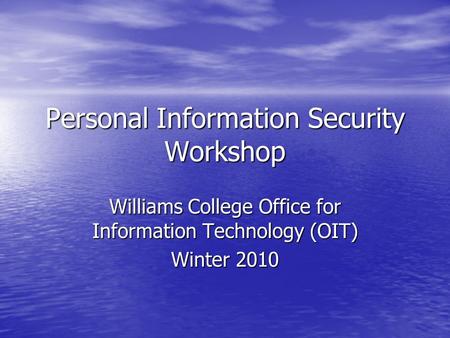 Personal Information Security Workshop Williams College Office for Information Technology (OIT) Winter 2010.