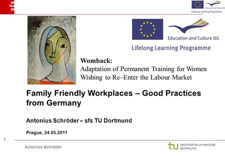 Antonius Schröder 1 Family Friendly Workplaces – Good Practices from Germany Antonius Schröder – sfs TU Dortmund Prague, 24.05.2011 Womback: Adaptation.