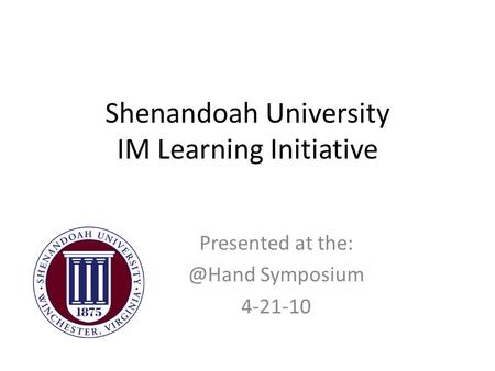 Shenandoah University IM Learning Initiative Presented at Symposium 4-21-10.