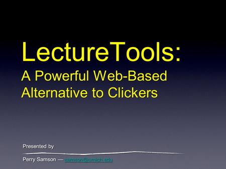 LectureTools: A Powerful Web-Based Alternative to Clickers Perry Samson Perry Samson