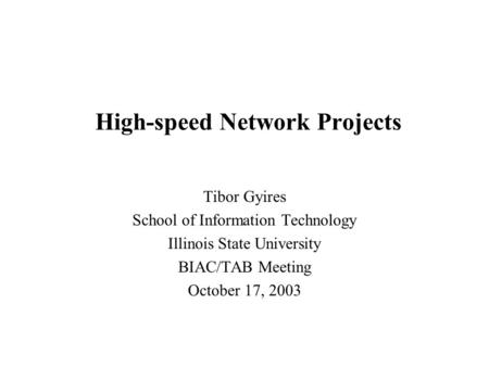 High-speed Network Projects Tibor Gyires School of Information Technology Illinois State University BIAC/TAB Meeting October 17, 2003.