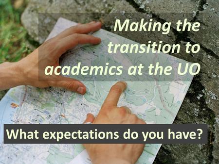 Making the transition to academics at the UO What expectations do you have?