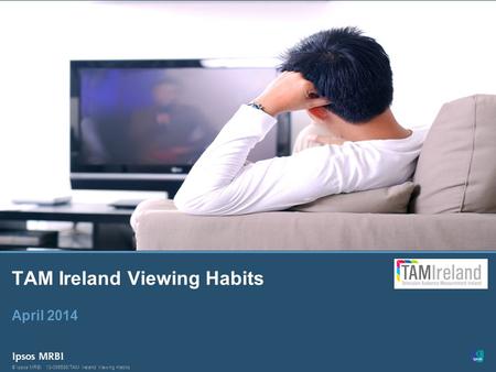 1 © Ipsos MRBI13-099586/TAM Ireland Viewing Habits © Ipsos MRBI TAM Ireland Viewing Habits April 2014.