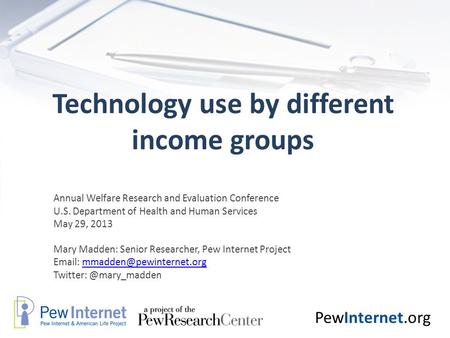 PewInternet.org Technology use by different income groups Annual Welfare Research and Evaluation Conference U.S. Department of Health and Human Services.