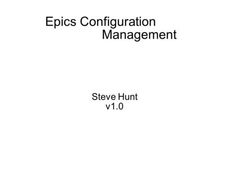 Epics Configuration Management Steve Hunt v1.0. Goals Maximize control system availability Minimize development cycle time Reduce risk.