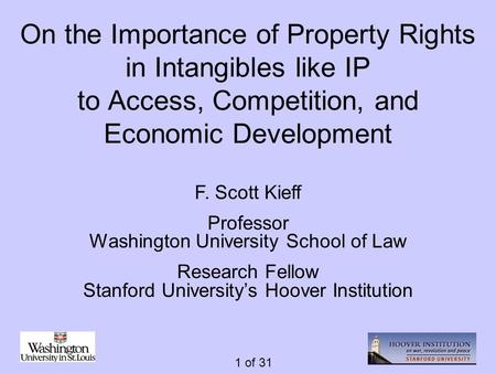 1 of 31 On the Importance of Property Rights in Intangibles like IP to Access, Competition, and Economic Development F. Scott Kieff Professor Washington.