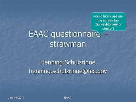 Jan. 14, 2011 EAAC EAAC questionnaire – strawman Henning Schulzrinne would likely use on- line survey tool (SurveyMonkey or.