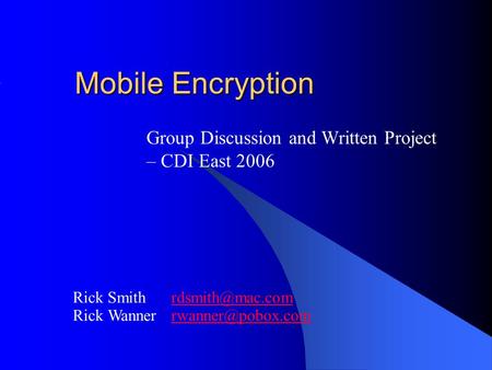 Mobile Encryption Group Discussion and Written Project – CDI East 2006 Rick Smith Rick Wanner